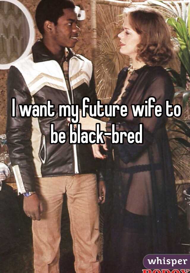 I Want My Future Wife To Be Black Bred 8476