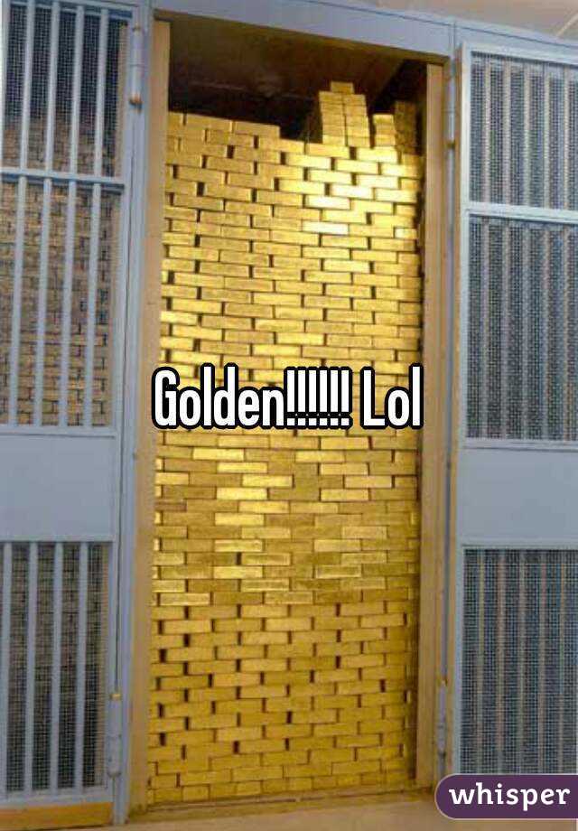 Golden!!!!!! Lol