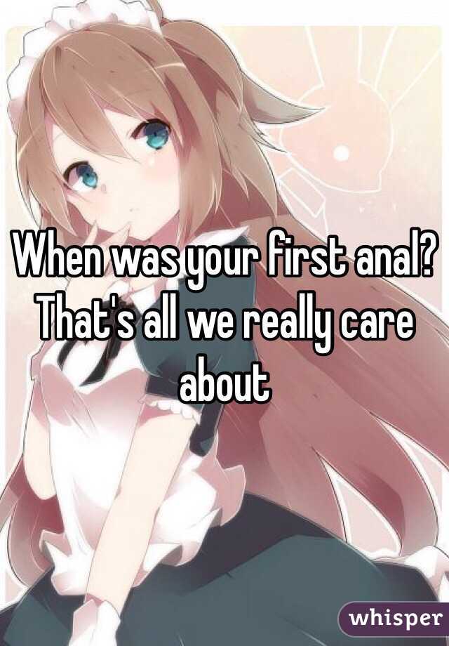 When was your first anal? That's all we really care about 