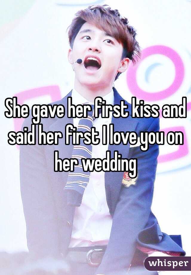 She gave her first kiss and said her first I love you on her wedding 