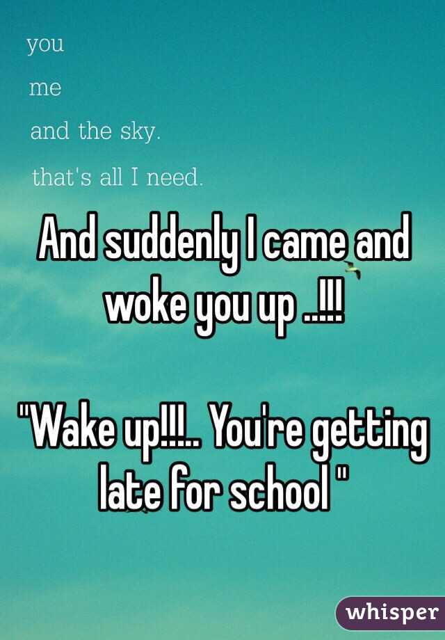 And suddenly I came and woke you up ..!!! 

"Wake up!!!.. You're getting late for school "