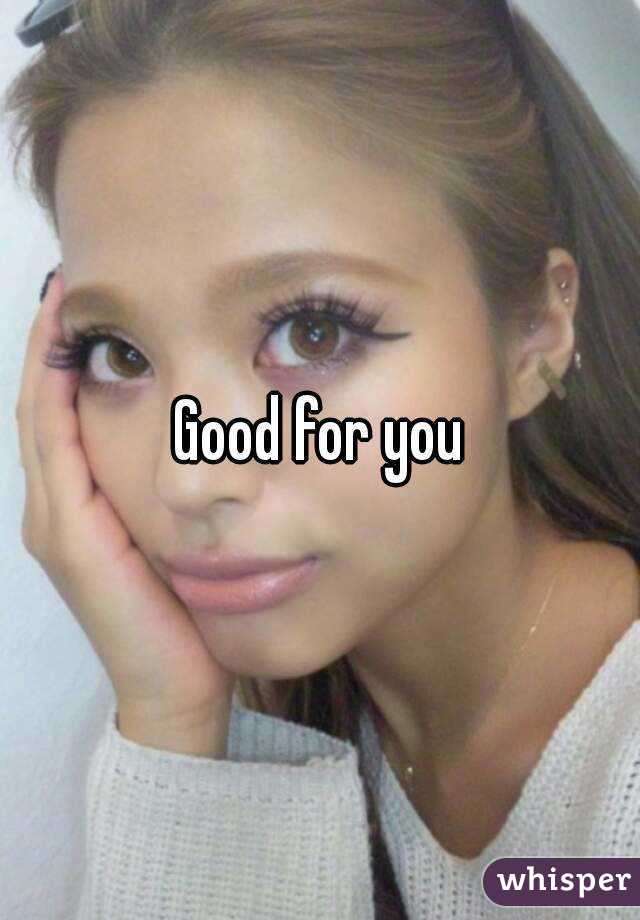 Good for you