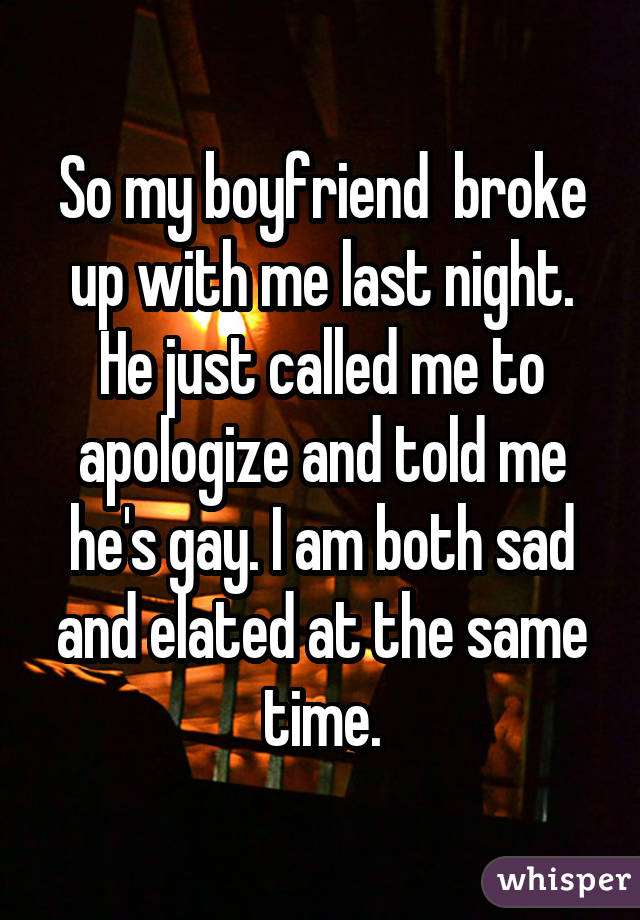 So my boyfriend broke up with me last night. He just called me to apologize and told me he