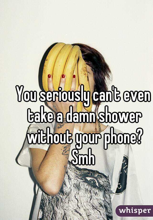 You seriously can't even take a damn shower without your phone?
Smh