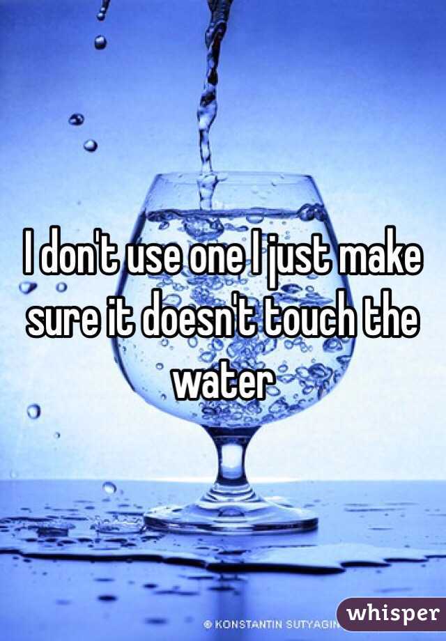 I don't use one I just make sure it doesn't touch the water