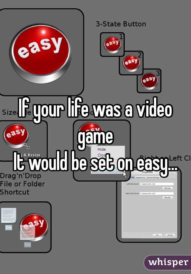 If your life was a video game
It would be set on easy...