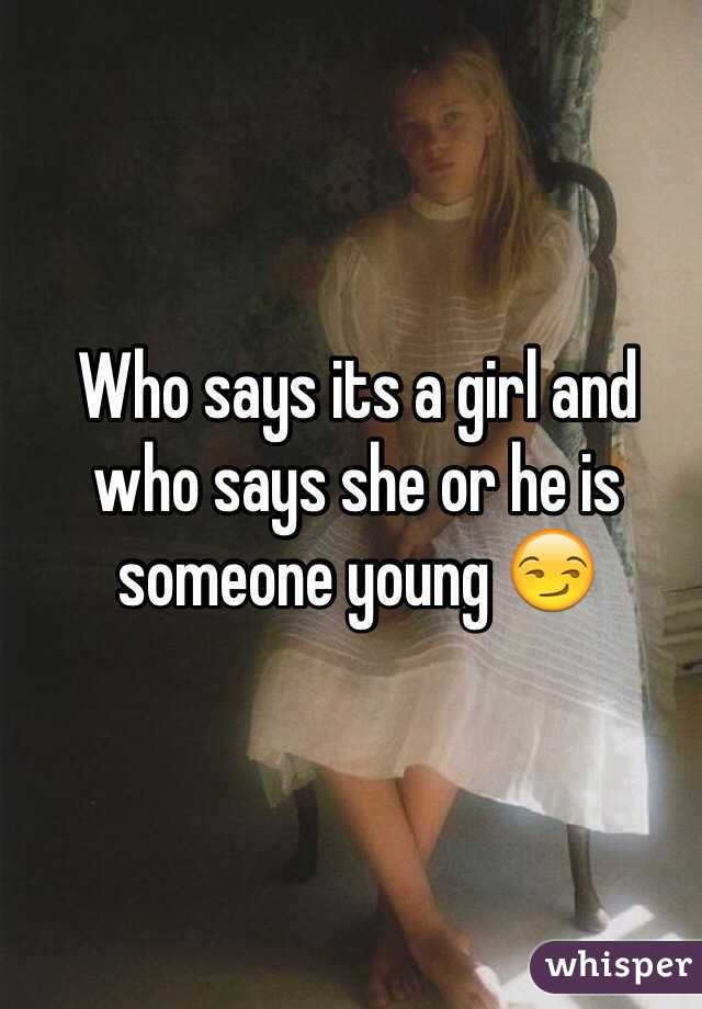 Who says its a girl and who says she or he is someone young 😏