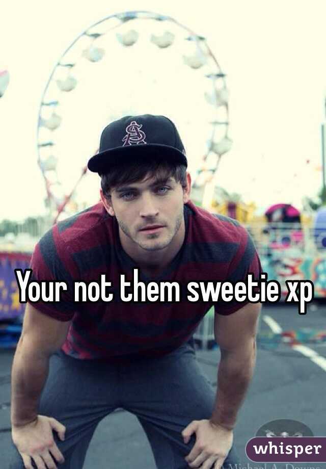 Your not them sweetie xp