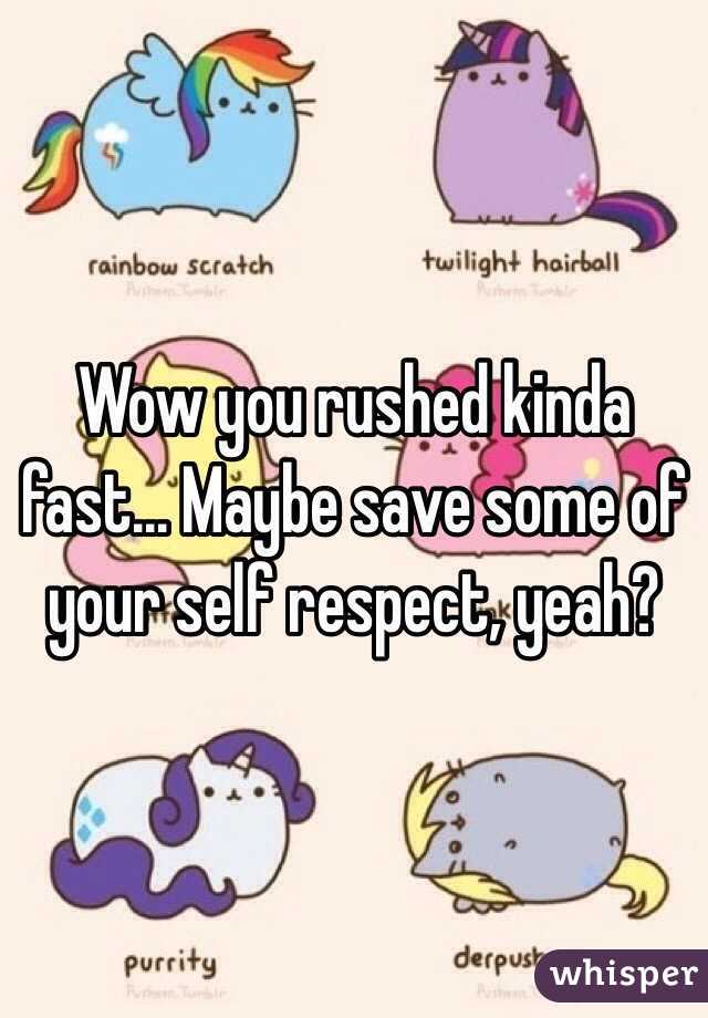 Wow you rushed kinda fast... Maybe save some of your self respect, yeah?