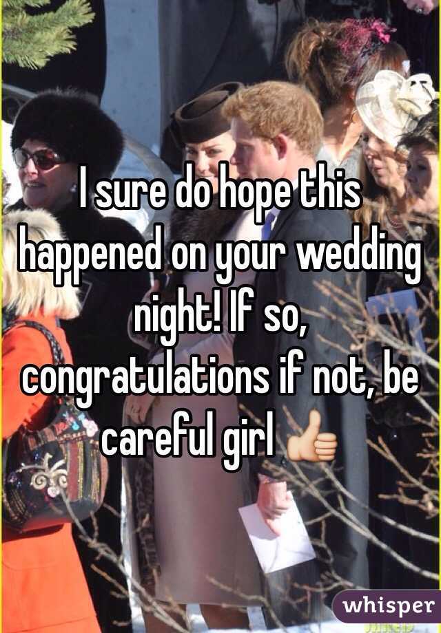 I sure do hope this happened on your wedding night! If so, congratulations if not, be careful girl 👍