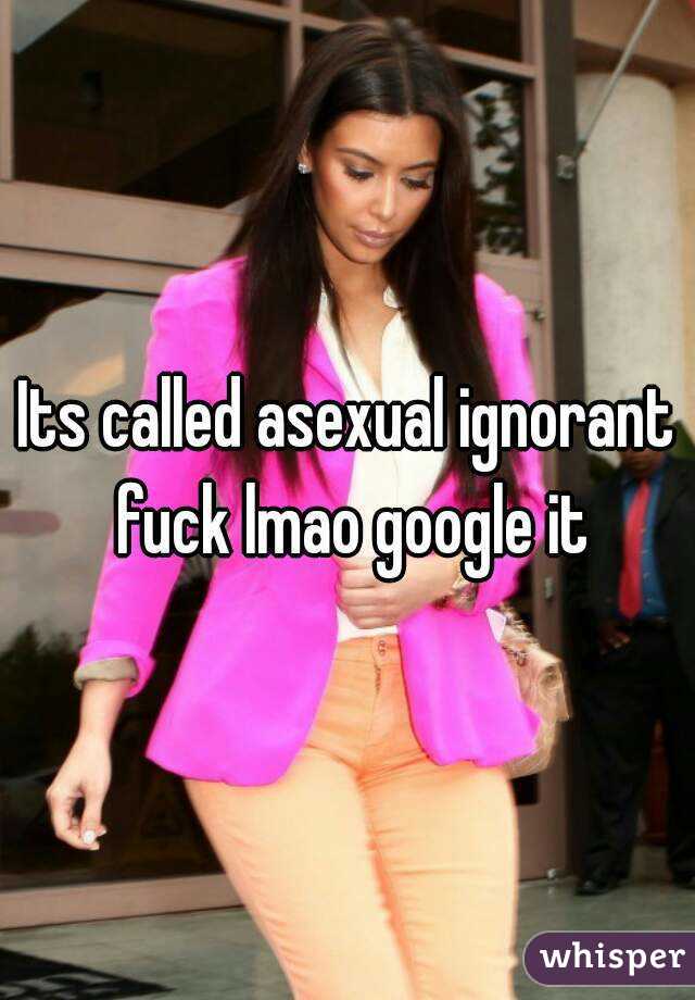 Its called asexual ignorant fuck lmao google it