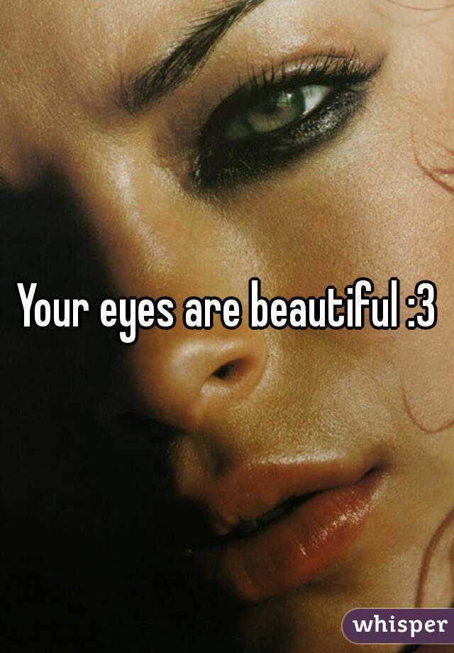 Your eyes are beautiful :3