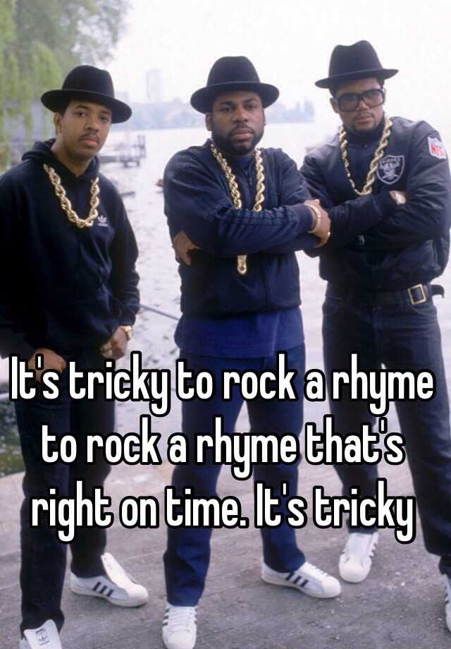 It's tricky to rock a rhyme to rock a rhyme thats right on time its tricky!