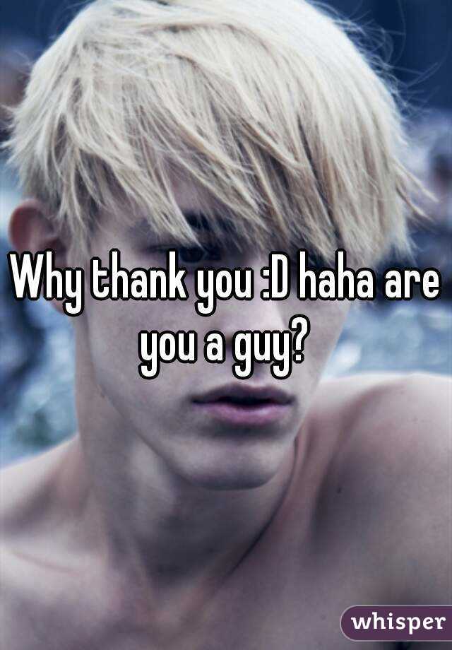 Why thank you :D haha are you a guy? 