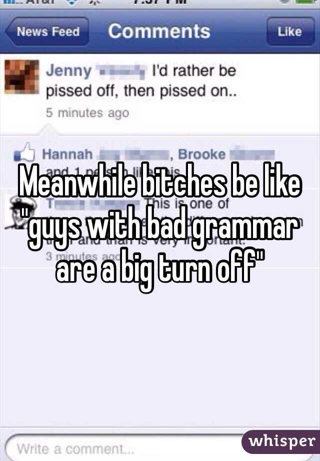 Meanwhile bitches be like "guys with bad grammar are a big turn off"