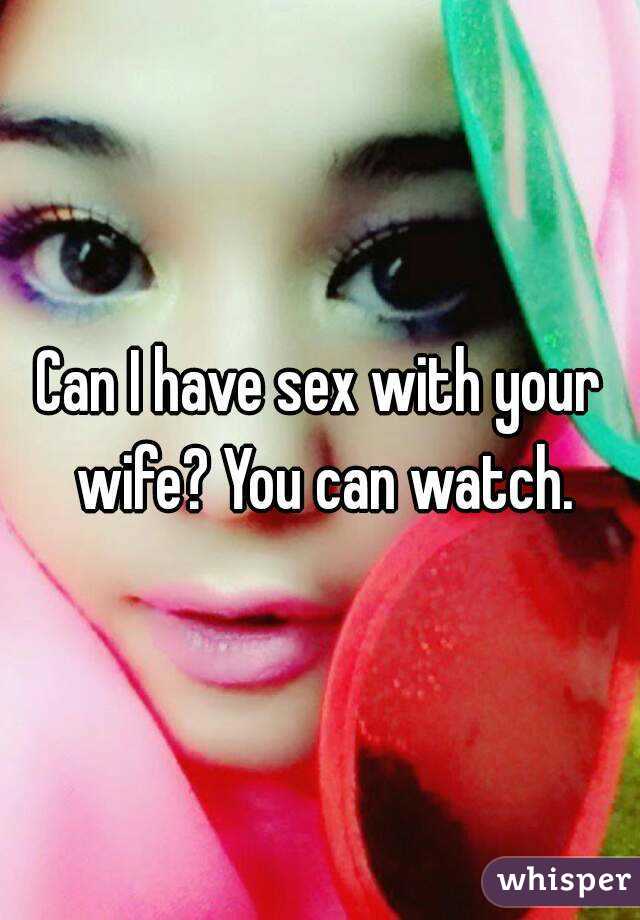 Can I have sex with your wife? You can watch.