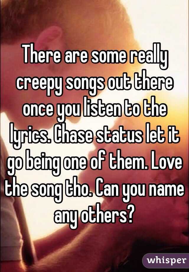 There are some really creepy songs out there once you listen to the lyrics. Chase status let it go being one of them. Love the song tho. Can you name any others?