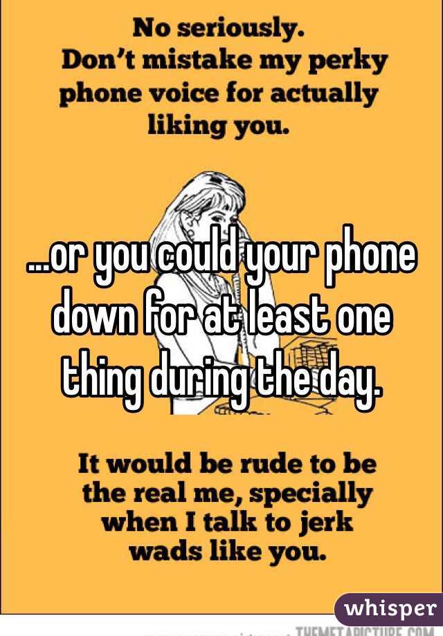 ...or you could your phone down for at least one thing during the day. 