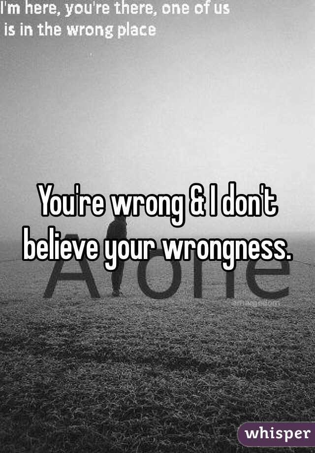 You're wrong & I don't believe your wrongness. 