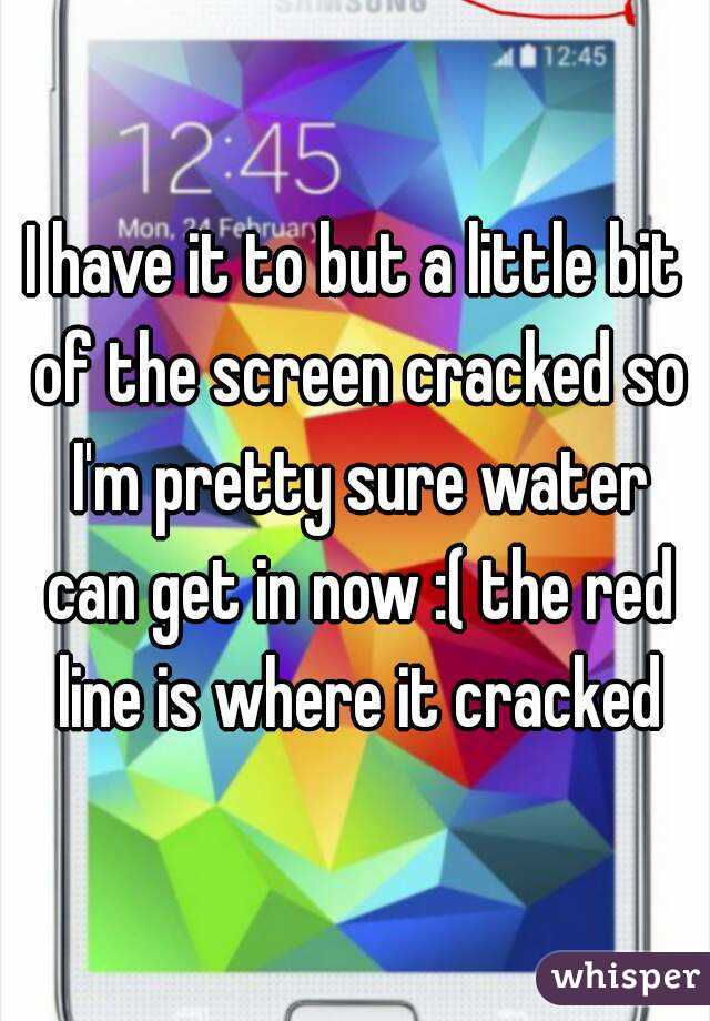 I have it to but a little bit of the screen cracked so I'm pretty sure water can get in now :( the red line is where it cracked