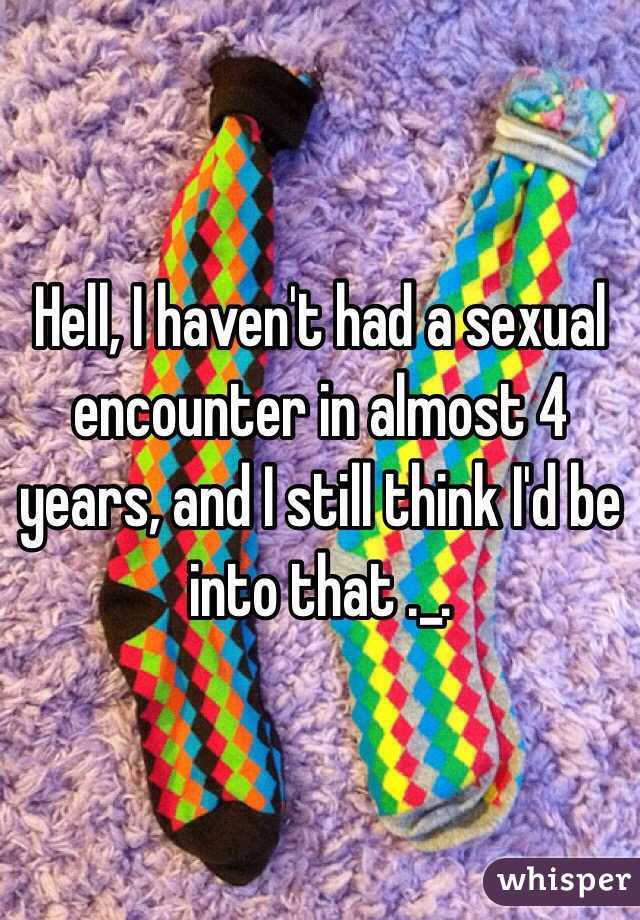 Hell, I haven't had a sexual encounter in almost 4 years, and I still think I'd be into that ._.