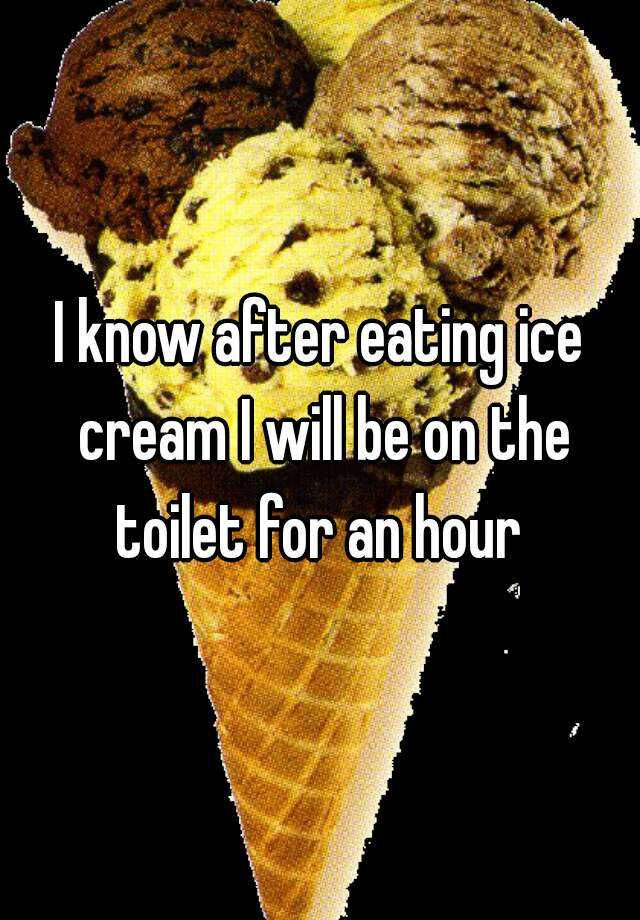 i-know-after-eating-ice-cream-i-will-be-on-the-toilet-for-an-hour