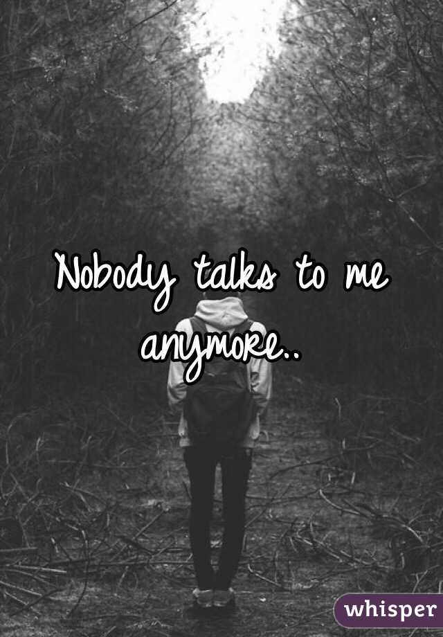 Nobody talks to me anymore..