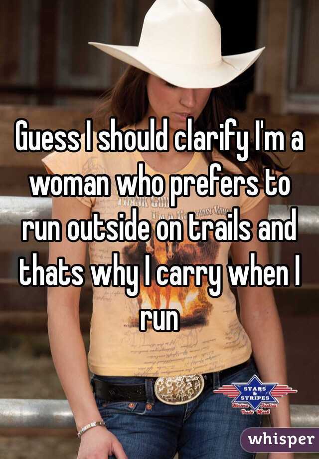 Guess I should clarify I'm a woman who prefers to run outside on trails and thats why I carry when I run