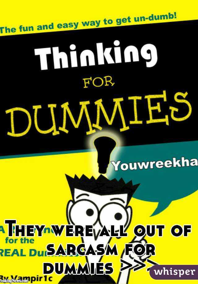 They were all out of sarcasm for dummies >>>