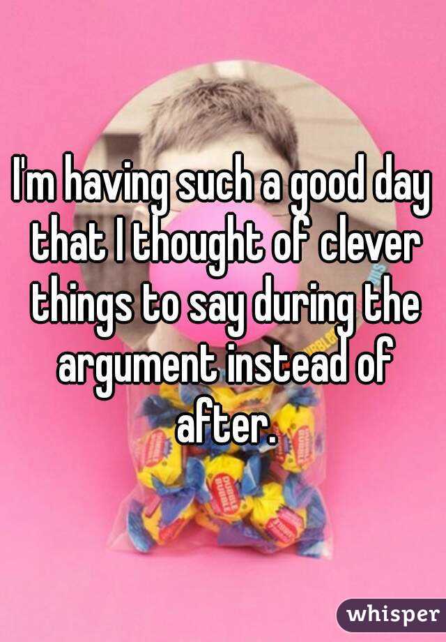 I'm having such a good day that I thought of clever things to say during the argument instead of after.