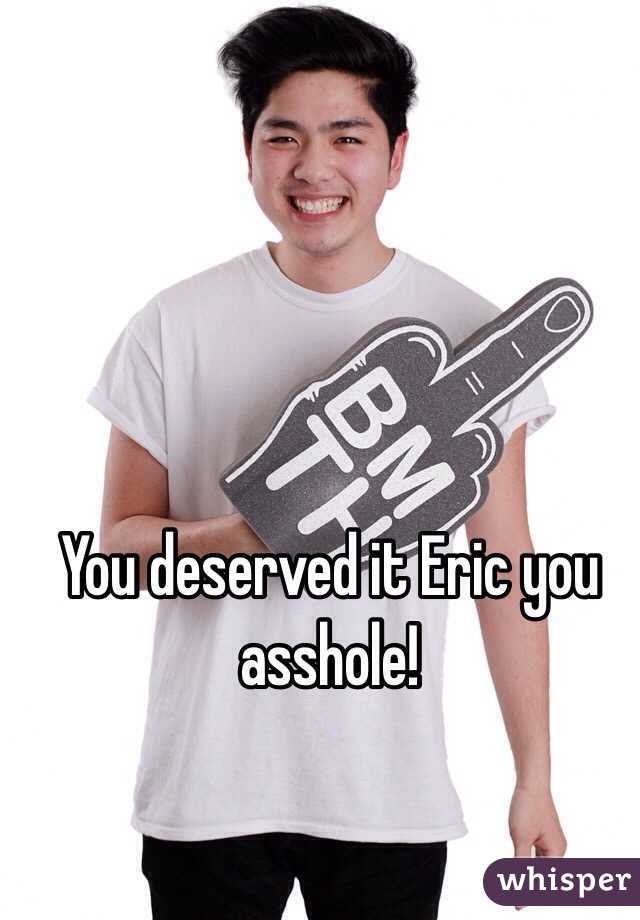 You deserved it Eric you asshole!