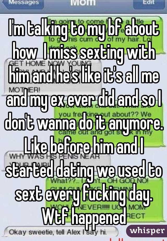 I'm talking to my bf about how  I miss sexting with him and he's like it's all me and my ex ever did and so I don't wanna do it anymore. Like before him and I started dating we used to sext every fucking day. Wtf happened 