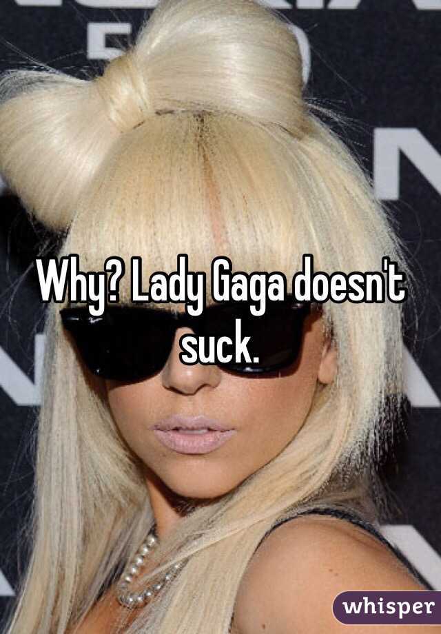 Why? Lady Gaga doesn't suck. 