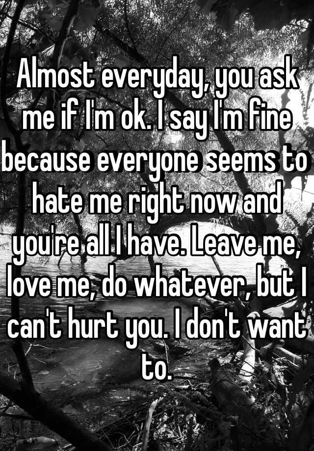 almost-everyday-you-ask-me-if-i-m-ok-i-say-i-m-fine-because-everyone