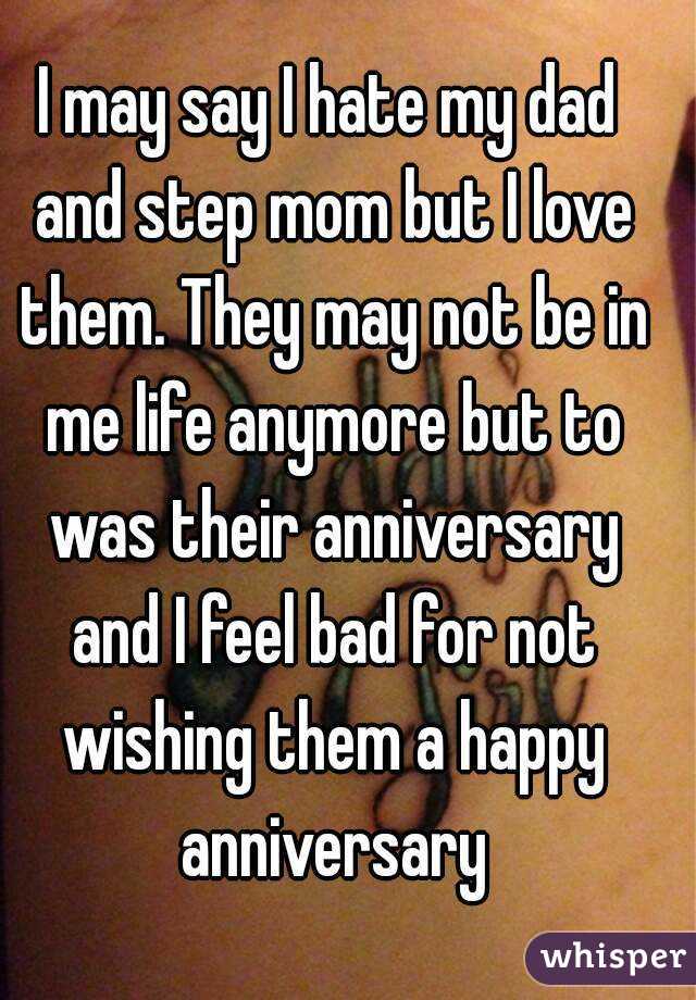 I may say I hate my dad and step mom but I love them. They may not be in me life anymore but to was their anniversary and I feel bad for not wishing them a happy anniversary