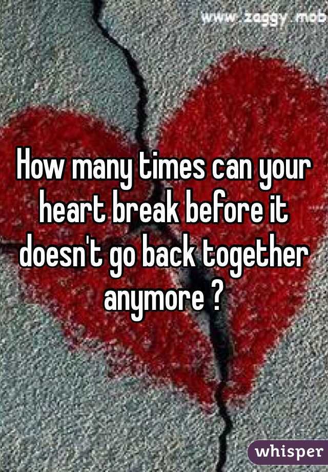 How many times can your heart break before it doesn't go back together anymore ? 