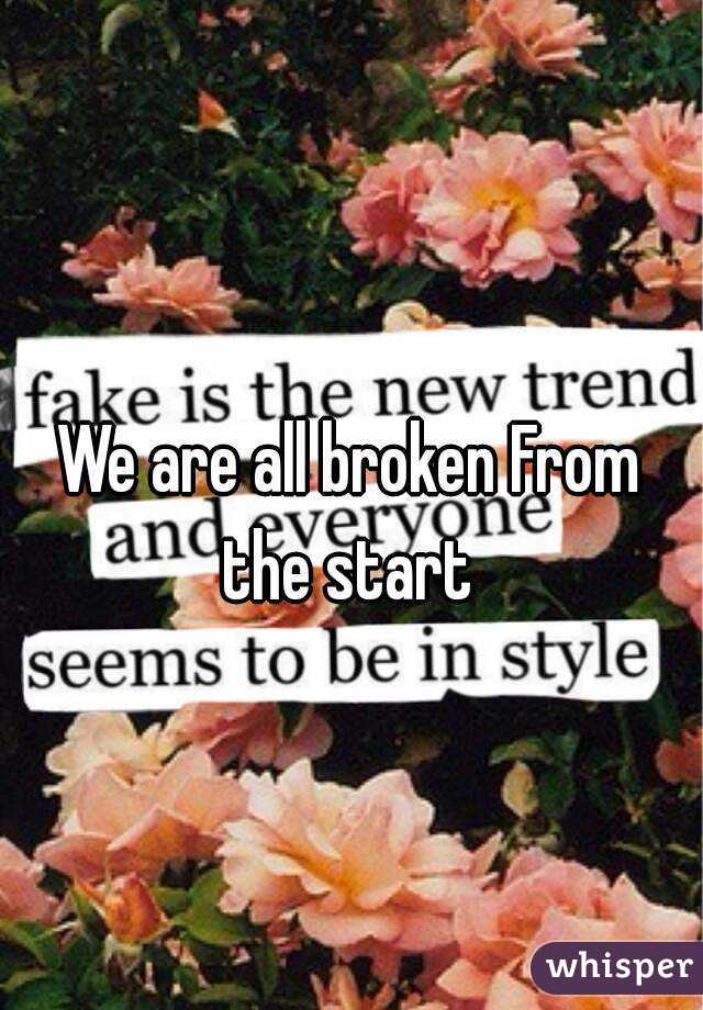 We are all broken From the start 