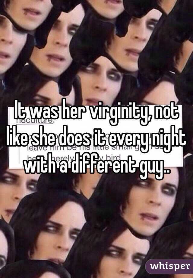 It was her virginity, not like she does it every night with a different guy.. 