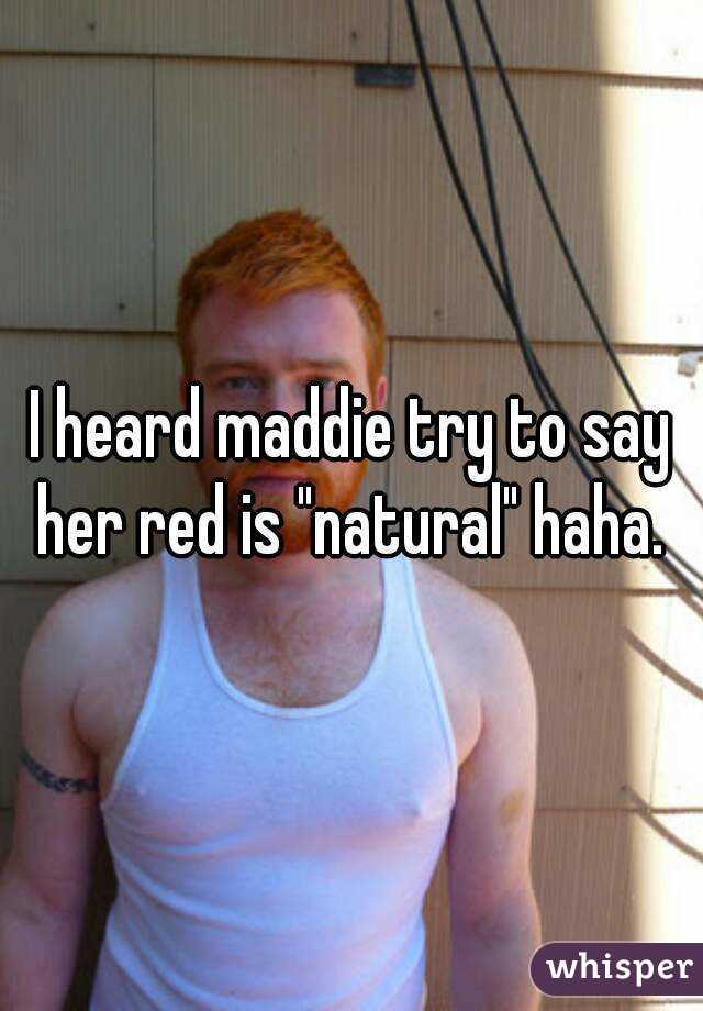 I heard maddie try to say her red is "natural" haha. 