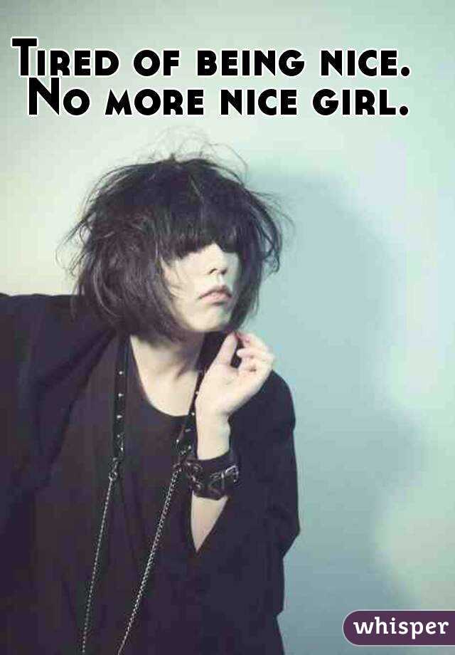 Tired of being nice. No more nice girl.