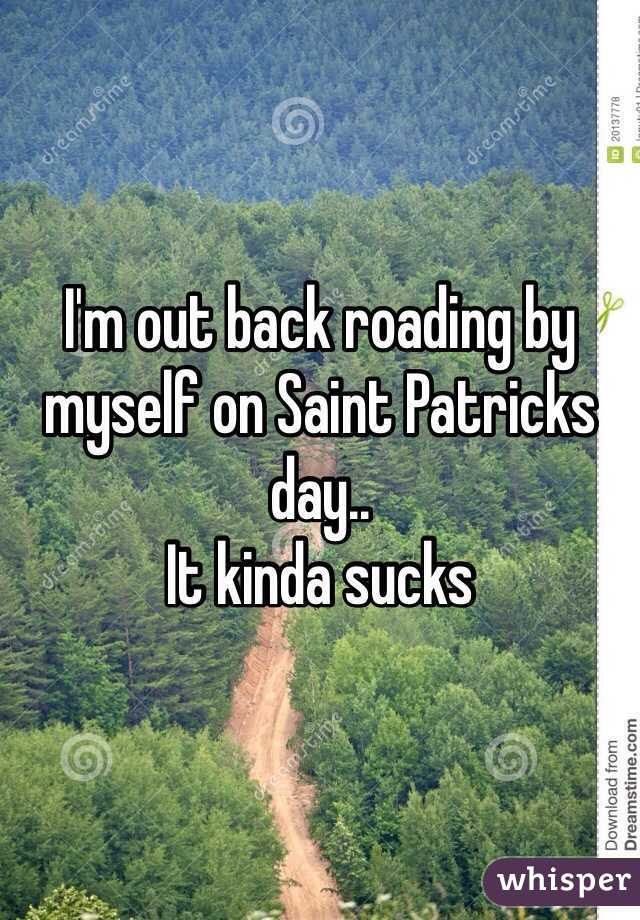 I'm out back roading by myself on Saint Patricks day..
It kinda sucks