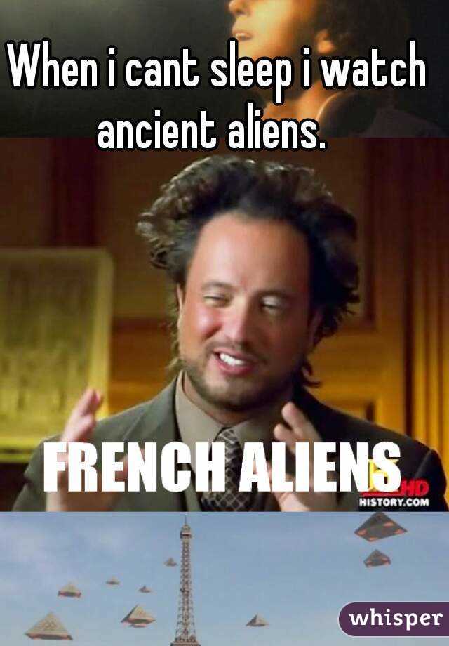 When i cant sleep i watch ancient aliens.  