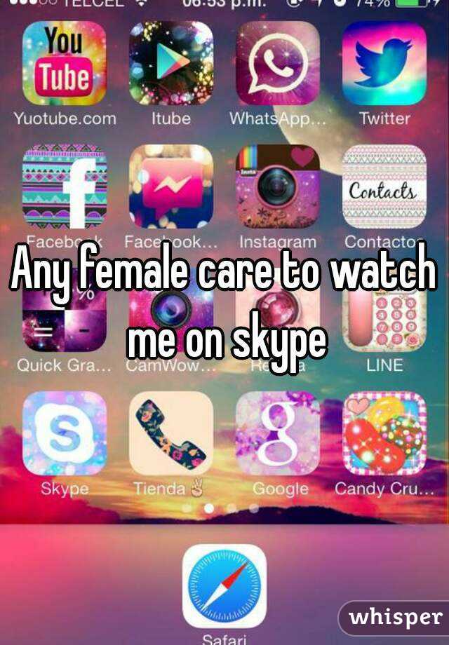 Any female care to watch me on skype