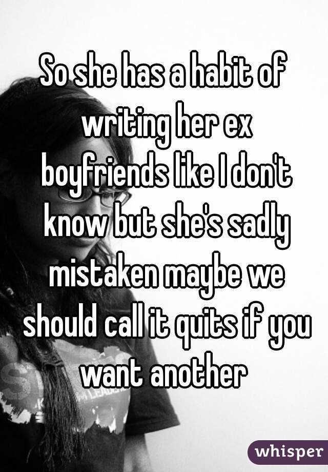 So she has a habit of writing her ex boyfriends like I don't know but she's sadly mistaken maybe we should call it quits if you want another 