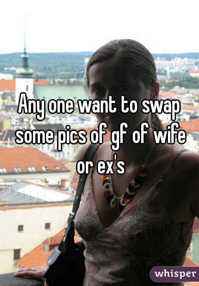 Any one want to swap some pics of gf of wife or ex's