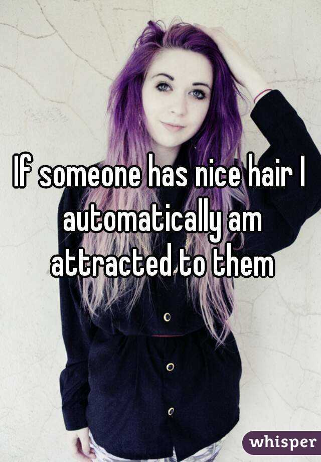 If someone has nice hair I automatically am attracted to them