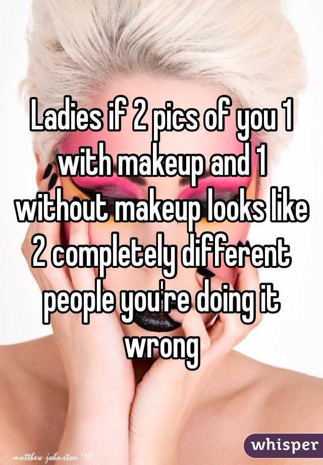 Ladies if 2 pics of you 1 with makeup and 1 without makeup looks like 2 completely different people you're doing it wrong 