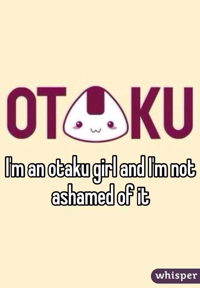 I'm an otaku girl and I'm not ashamed of it
