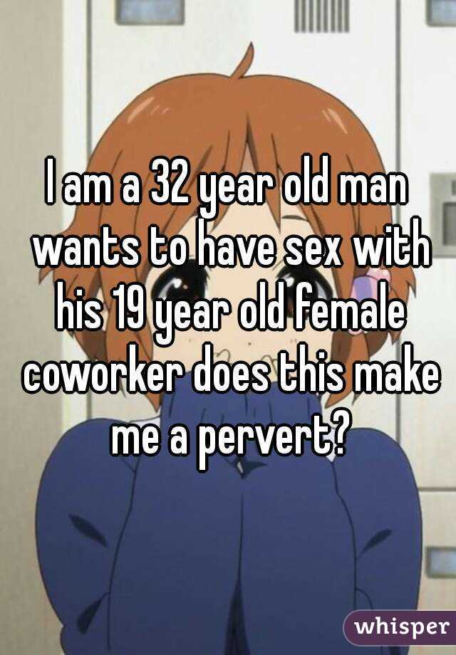 I am a 32 year old man wants to have sex with his 19 year old female coworker does this make me a pervert?
