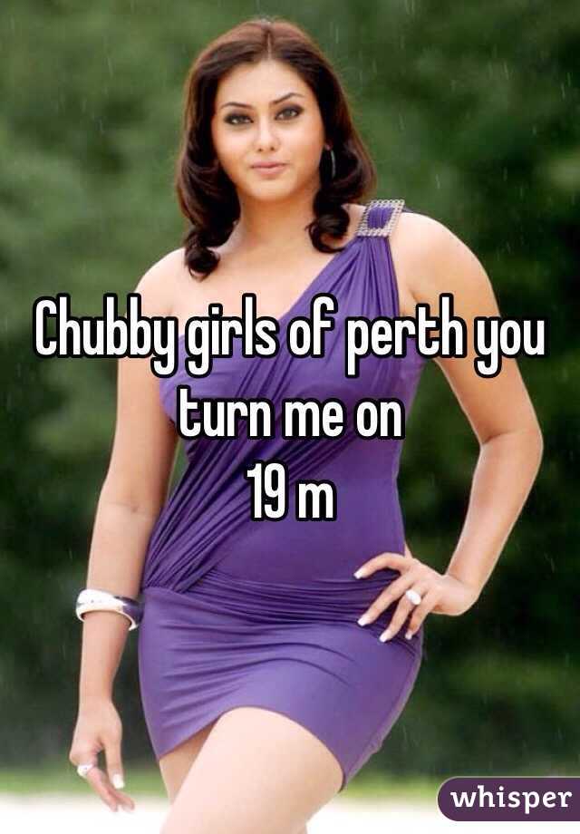 Chubby girls of perth you turn me on 
19 m
